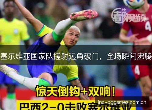 塞尔维亚国家队搓射远角破门,全场瞬间沸腾 塞尔维亚国家队搓射远角破门,全场瞬间沸腾