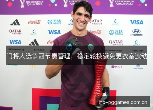 门将人选争冠节奏管理,稳定轮换避免更衣室波动 门将人选争冠节奏管理,稳定轮换避免更衣室波动