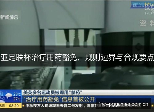亚足联杯治疗用药豁免,规则边界与合规要点 亚足联杯治疗用药豁免,规则边界与合规要点